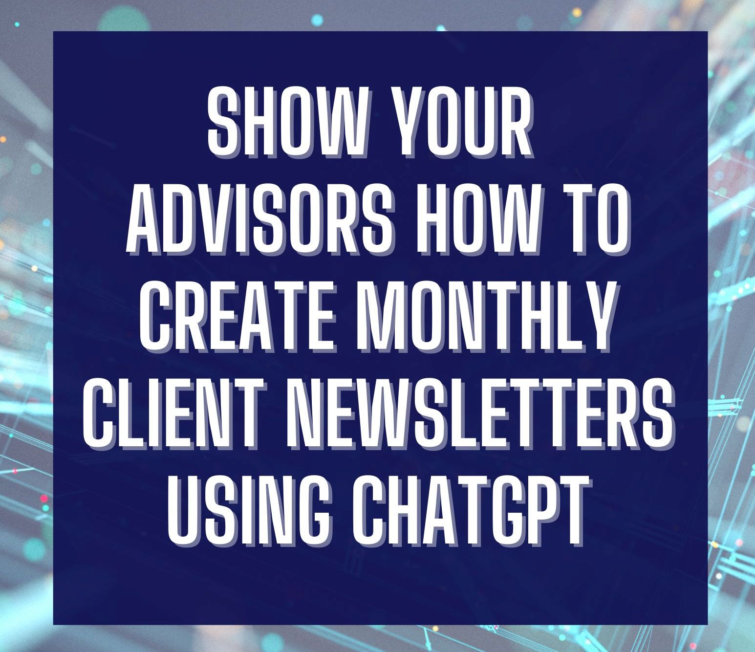 How to create financial advisor to client newsletters using ChatGPT